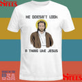 He Doesn’t Look A Thing Like Jesus T-shirt