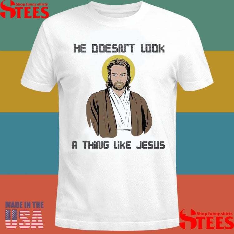 He Doesn’t Look A Thing Like Jesus T-shirt