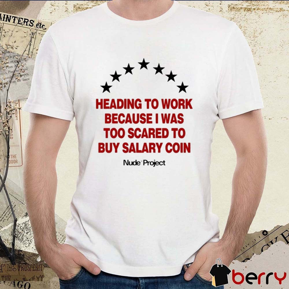 Heading To Work Because I Was Too Scared To Buy Salary Coin Nude Project t-shirt