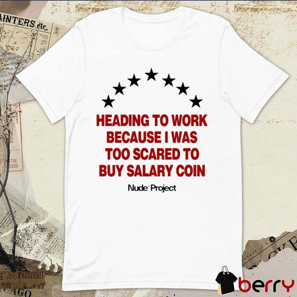 Heading To Work Because I Was Too Scared To Buy Salary Coin Nude Project t-shirt