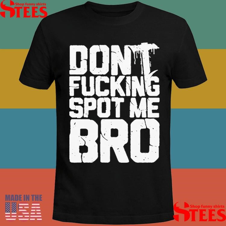 Heavyweight Shit Don’t Fucking Spot Me Bro T-Shirt