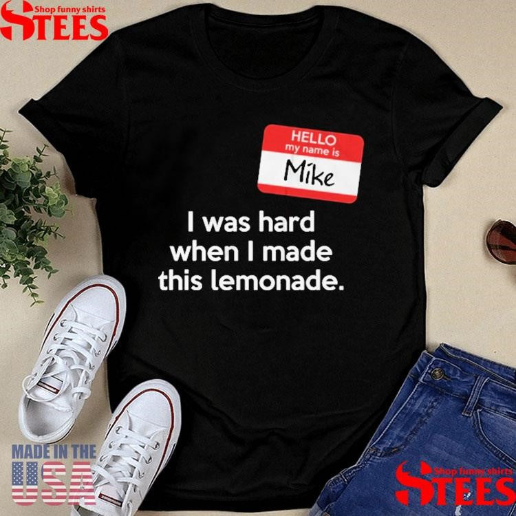 Hello My Name Is Mike I Was Hard When I Made This Lemonade T-shirts
