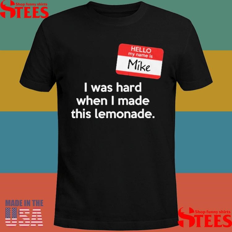 Hello My Name Is Mike I Was Hard When I Made This Lemonade T-shirts