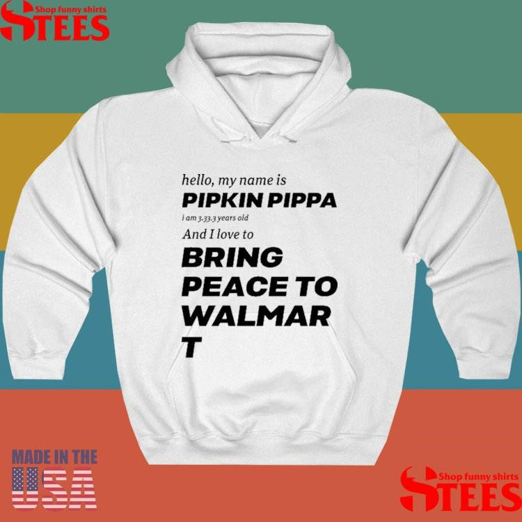 Hello My Name Is Pipkin Pippa I Am 3333 Years Old And I Love To Bring Peace Is Walmart Shirts