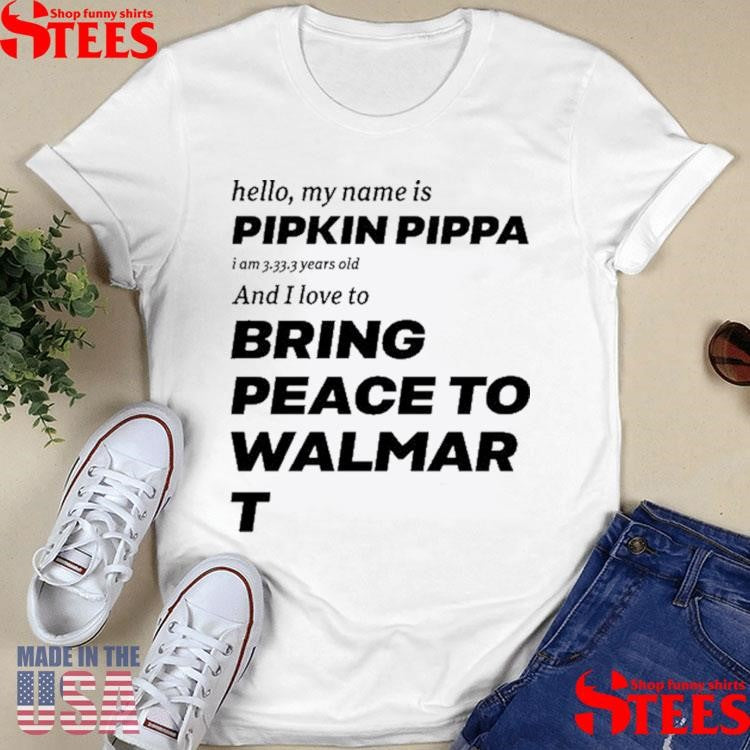 Hello My Name Is Pipkin Pippa I Am 3333 Years Old And I Love To Bring Peace Is Walmart Shirts