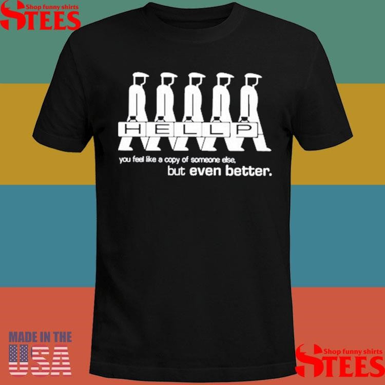 Hellp You Feel Like A Copy Of Someone Else But Even Better T-shirt