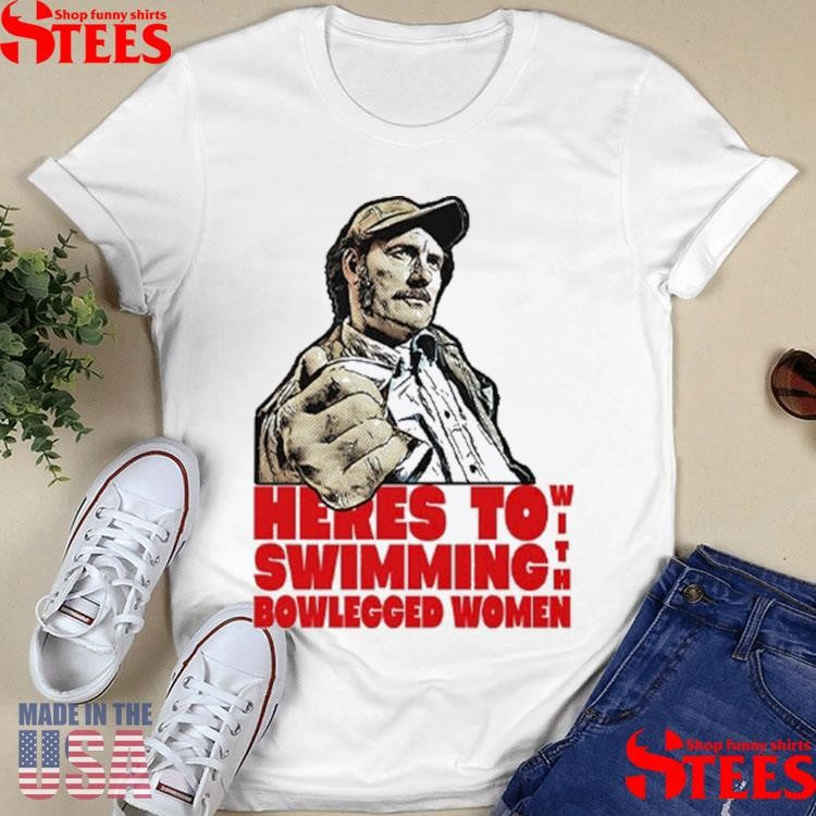 Here’s To Swimming With Bowlegged Women Quint T-shirt