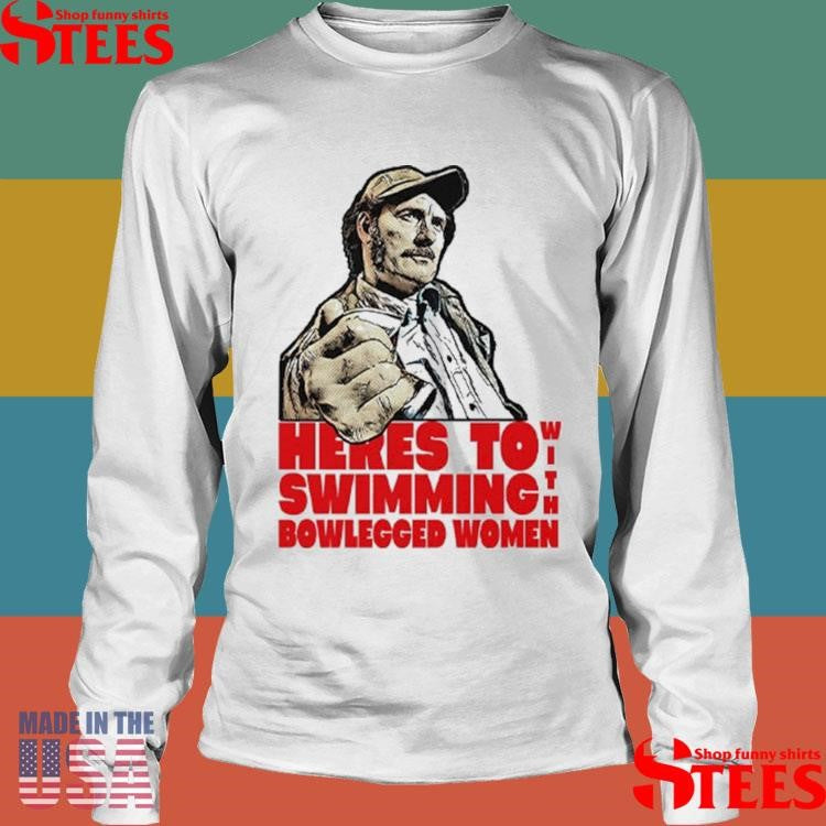 Here’s To Swimming With Bowlegged Women Quint T-shirt
