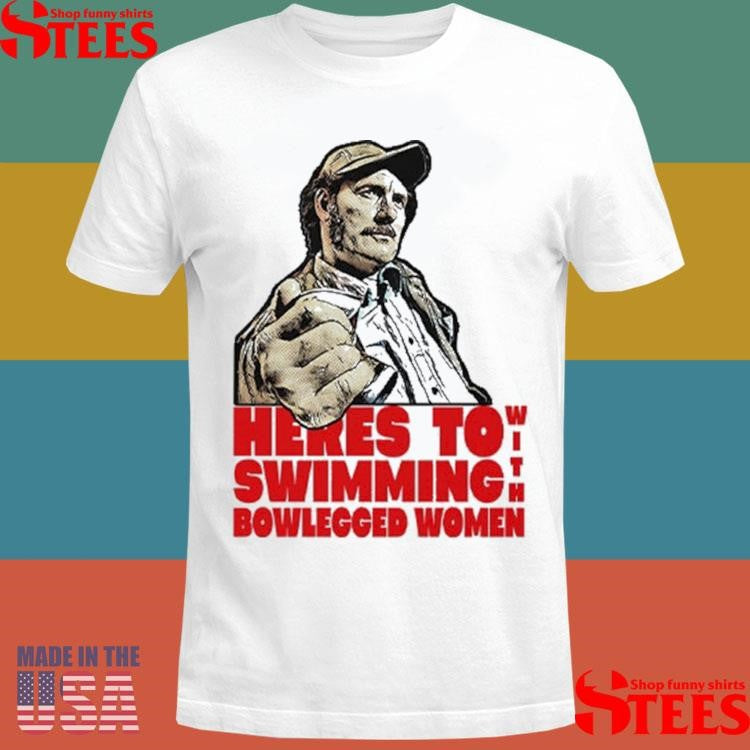 Here’s To Swimming With Bowlegged Women Quint T-shirt