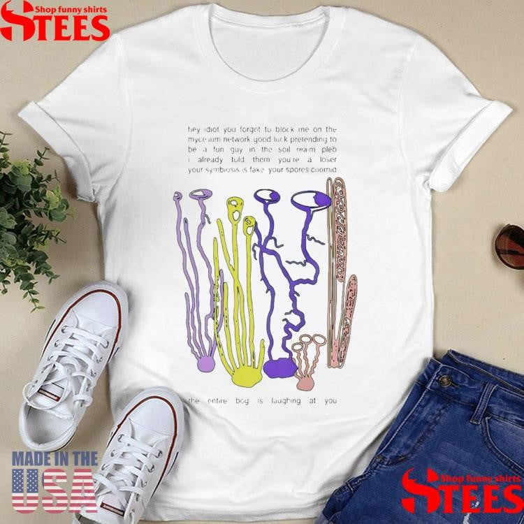 Hey Idiot You Forgot To Block Me On The Mycelium T-shirt