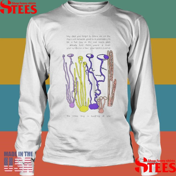 Hey Idiot You Forgot To Block Me On The Mycelium T-shirt