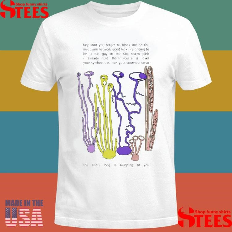 Hey Idiot You Forgot To Block Me On The Mycelium T-shirt