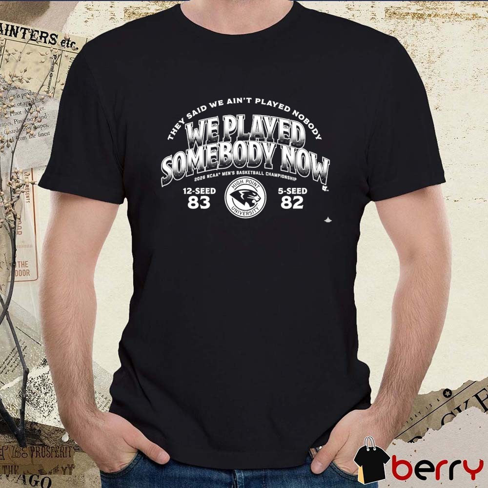 High Point Panthers MBB 2026 March Madness They Said We Ain’t Played Nobody We Played Somebody Now t-shirt