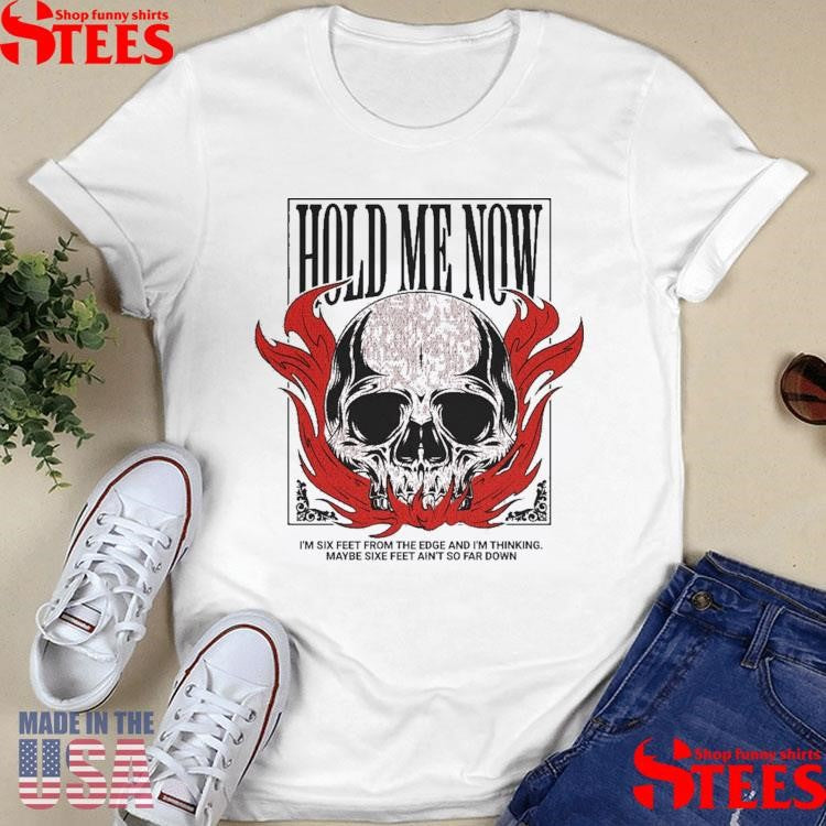 Hold Me Now I’m Six Feet From The Edge And I’m Thinking Maybe Six Feet Ain’t So Far Down Skull Flames Shirts