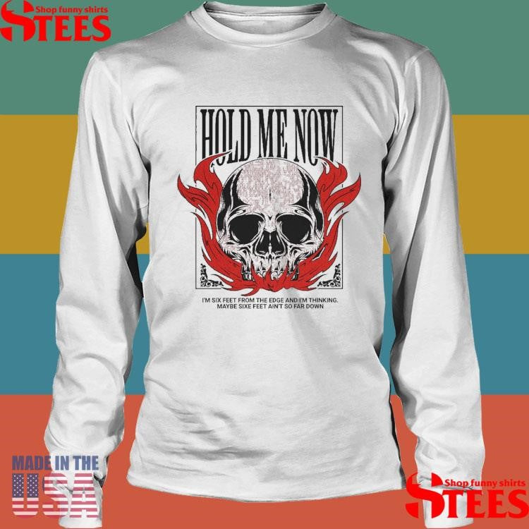 Hold Me Now I’m Six Feet From The Edge And I’m Thinking Maybe Six Feet Ain’t So Far Down Skull Flames Shirts