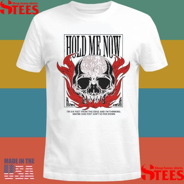 Hold Me Now I’m Six Feet From The Edge And I’m Thinking Maybe Six Feet Ain’t So Far Down Skull Flames Shirts