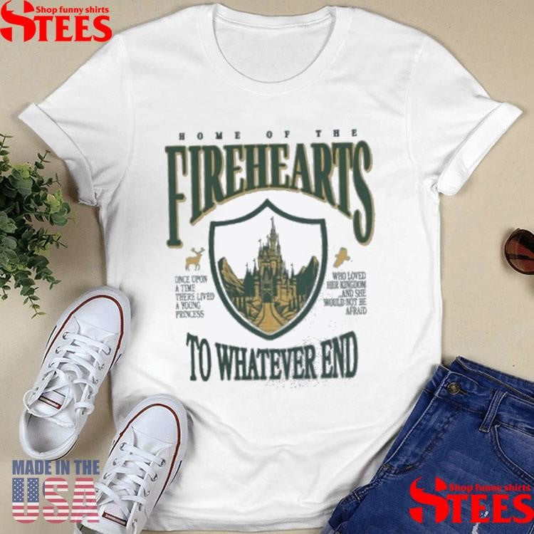 Home Of The Firehearts To Whatever End Shirts