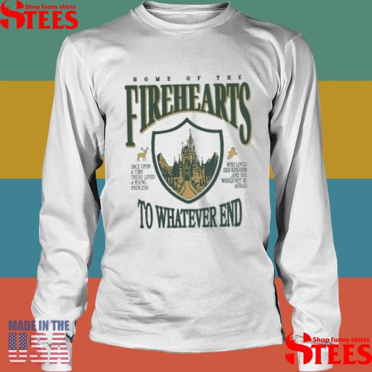 Home Of The Firehearts To Whatever End Shirts