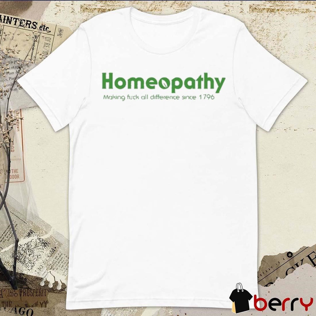 Homeopathy Making Fuck All Difference Since 1796 t-shirt