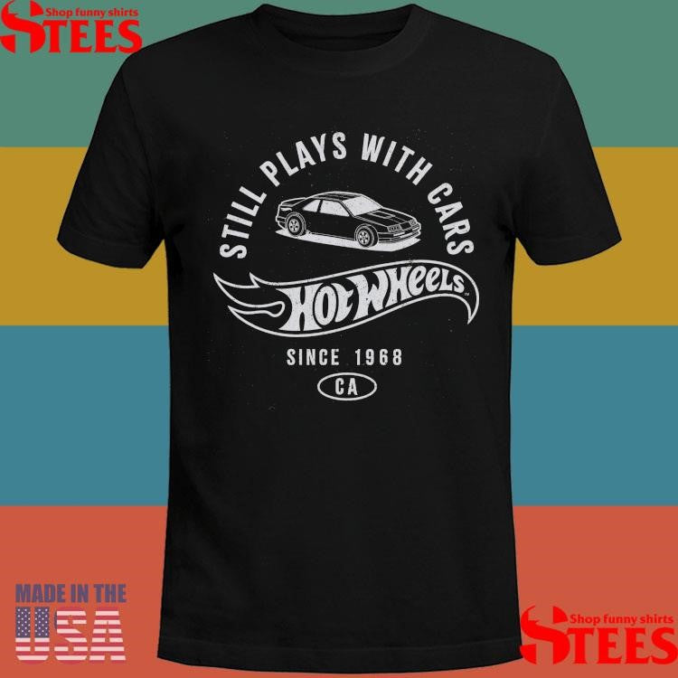 Wheels Still Plays with Hot Wheels Cars Shirts
