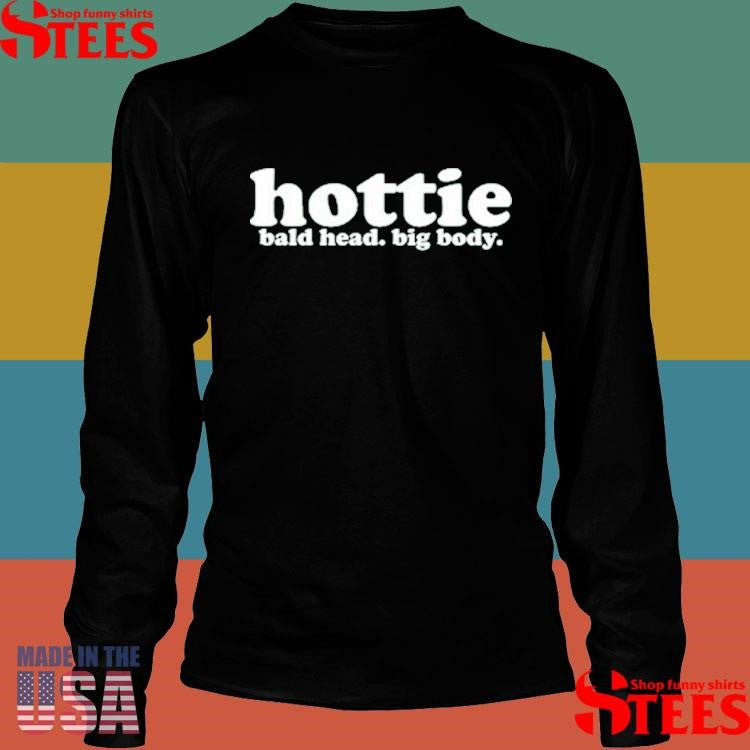 Hottie Bald Head Big Body Shirts