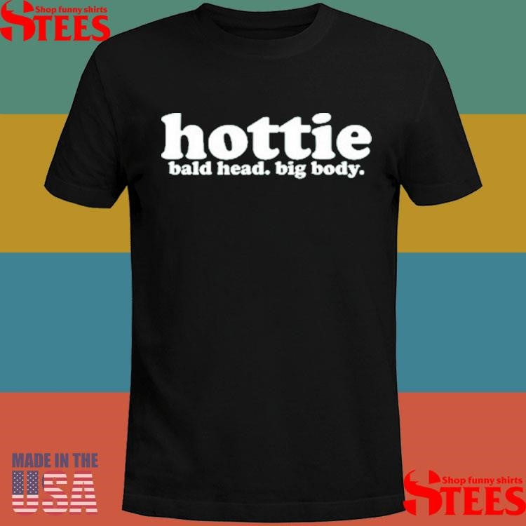 Hottie Bald Head Big Body Shirts