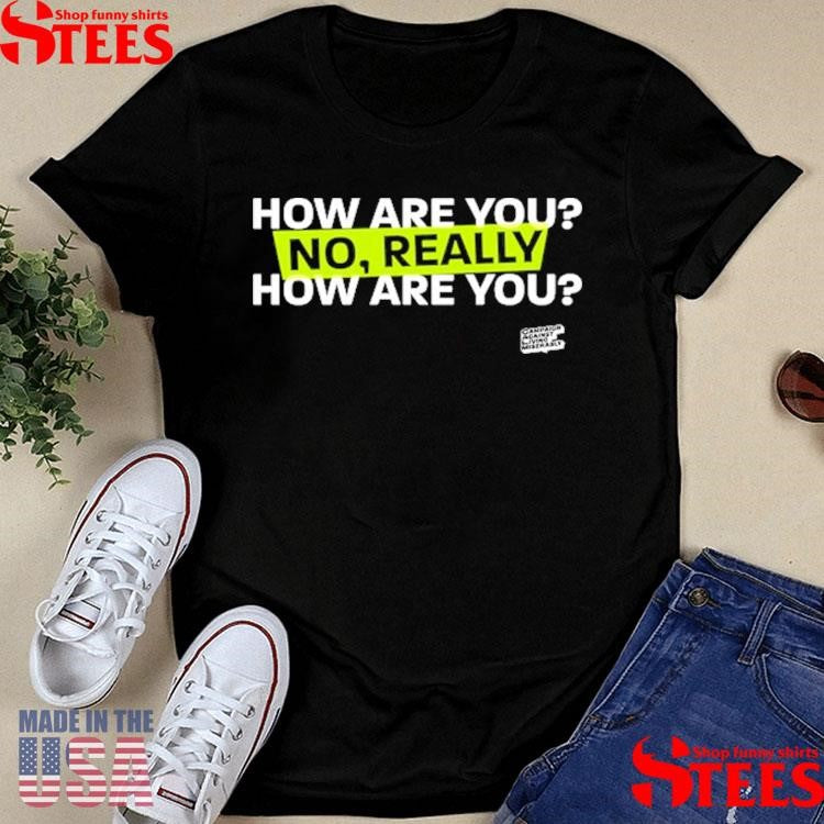 How Are You No Really How Are You Shirts