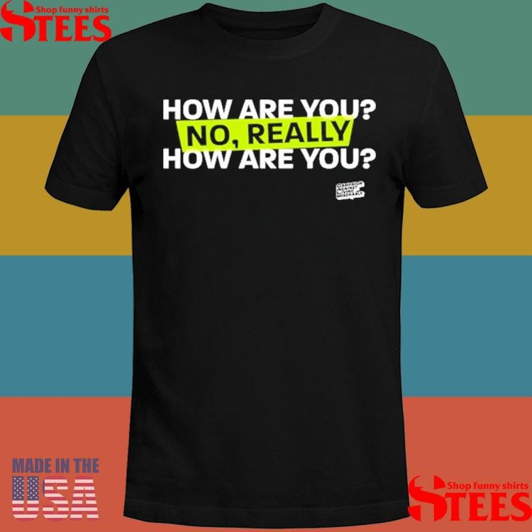 How Are You No Really How Are You Shirts