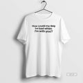 Official How Could My Day Be Bad When Im With You T-Shirts, Hoodie, Sweatshirt | CiraTrend.com