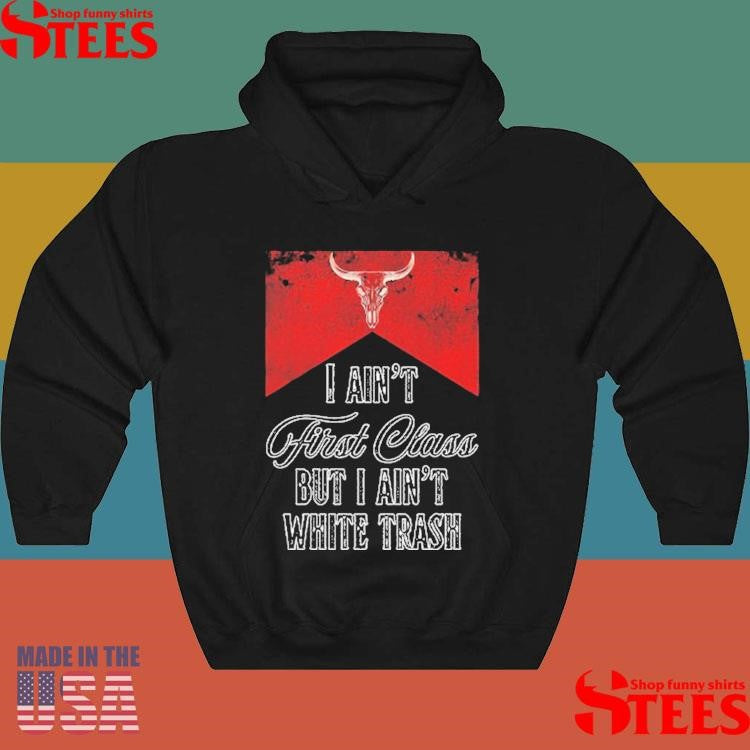 I Ain’t First Class But I Ain’t White Trash T-shirt