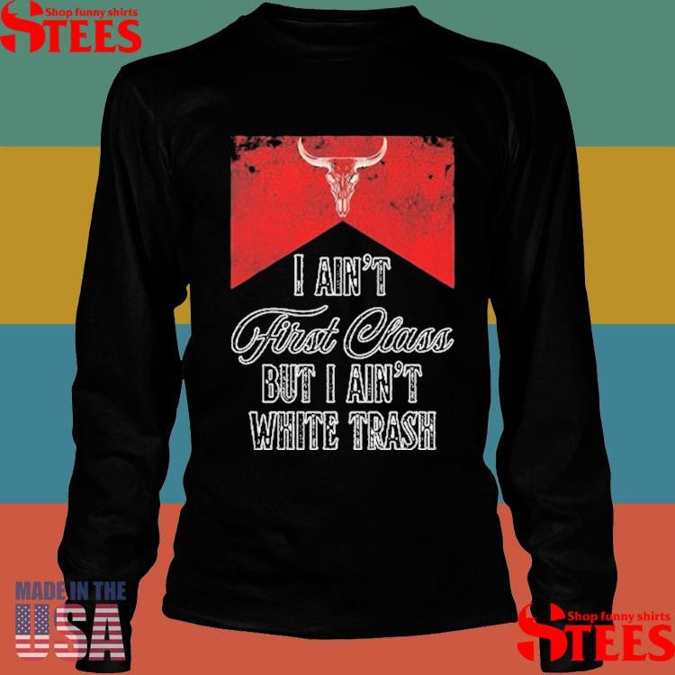I Ain’t First Class But I Ain’t White Trash T-shirt