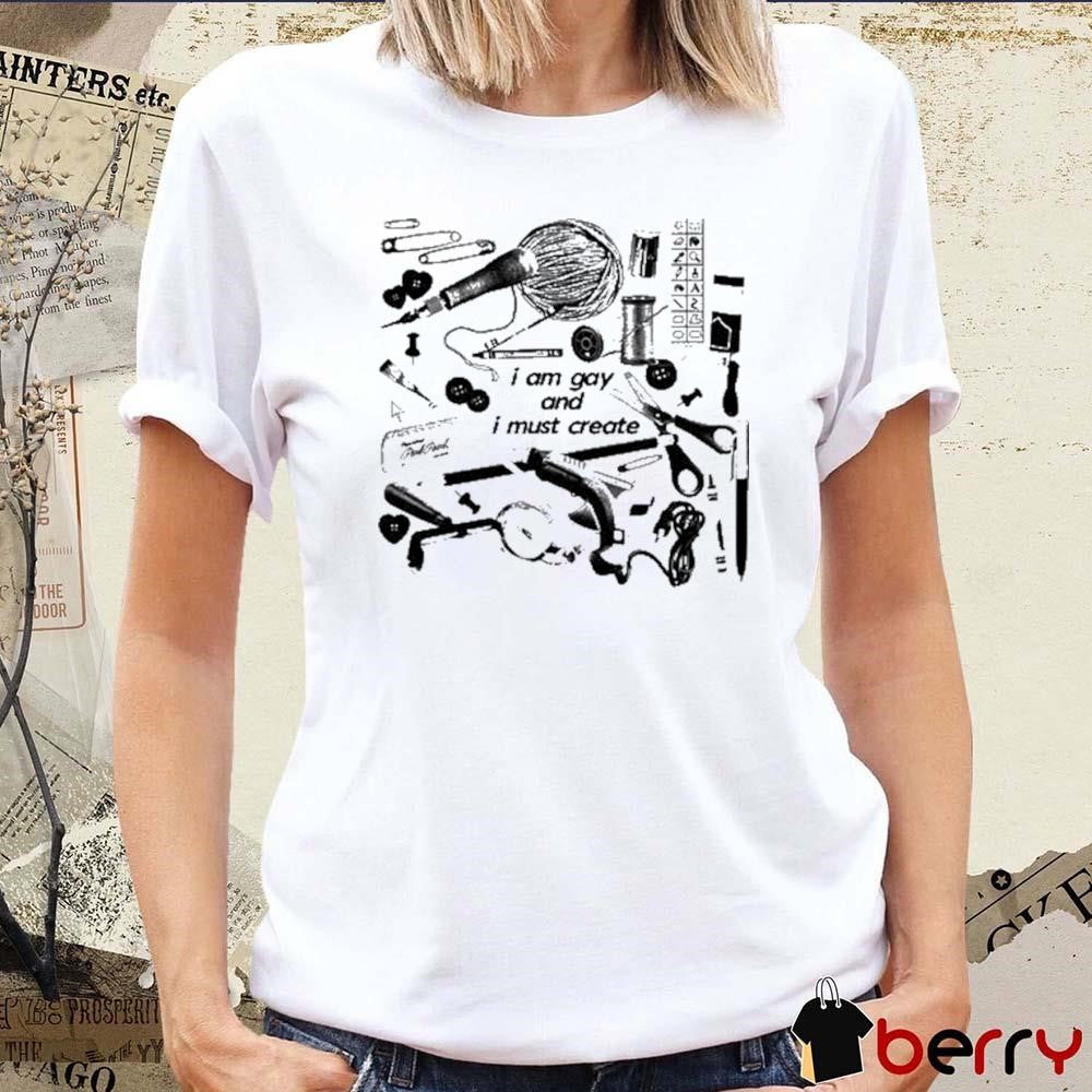 I Am Gay And I Must Create t-shirt