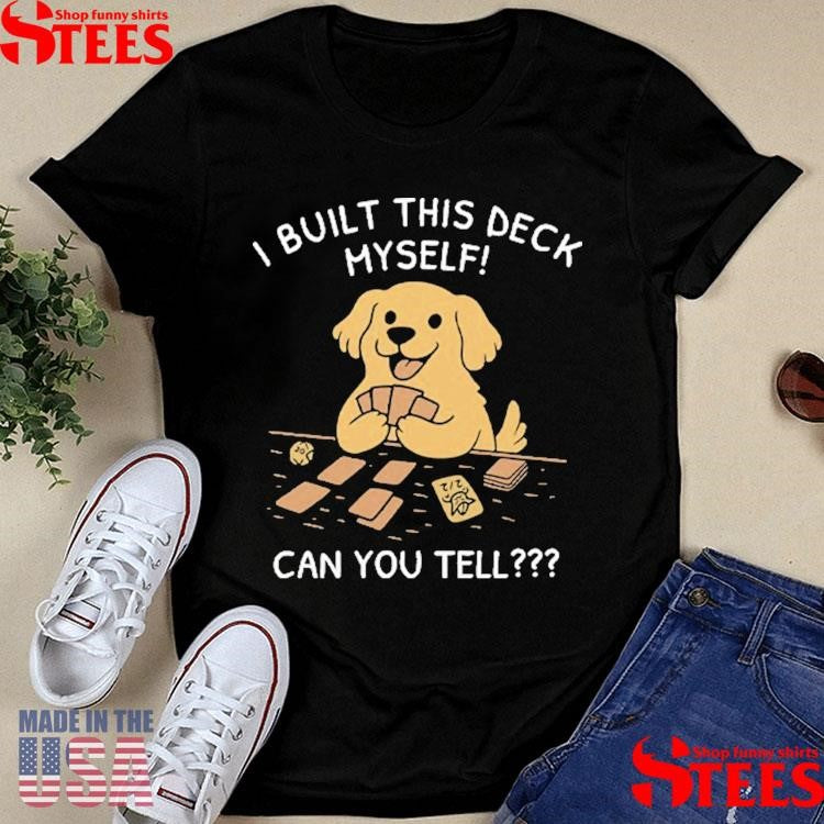 I Built This Deck Myself Can You Tell T-shirts