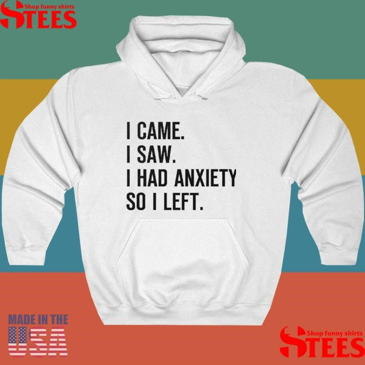 I Came I Saw I Had Anxiety So I Left Shirts