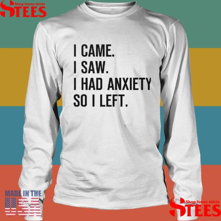 I Came I Saw I Had Anxiety So I Left Shirts