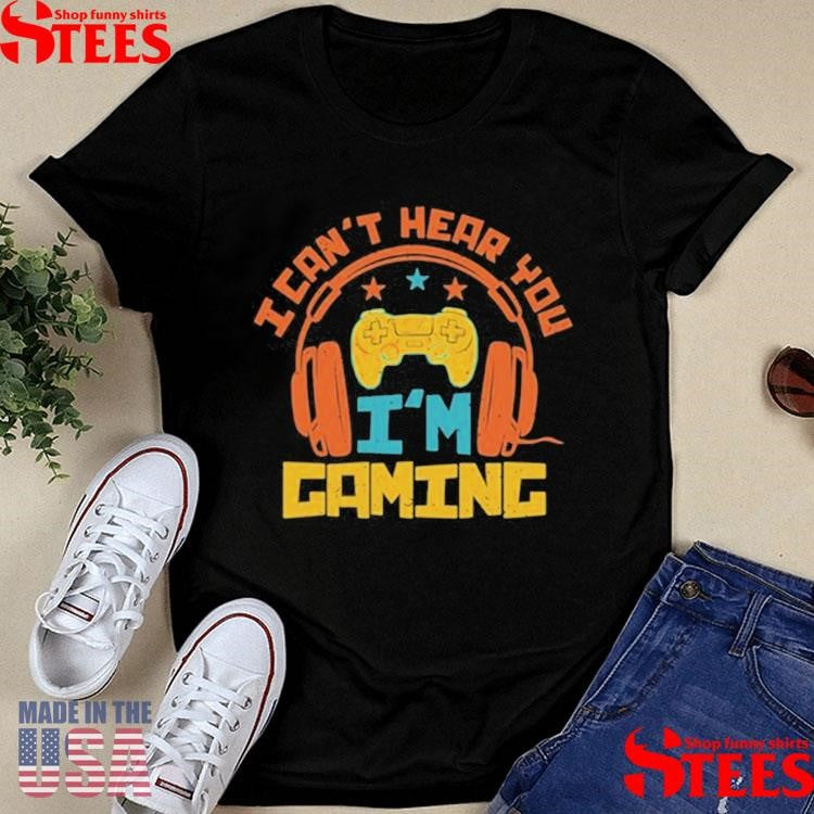 I Can’t Hear You I’m Gaming Shirts
