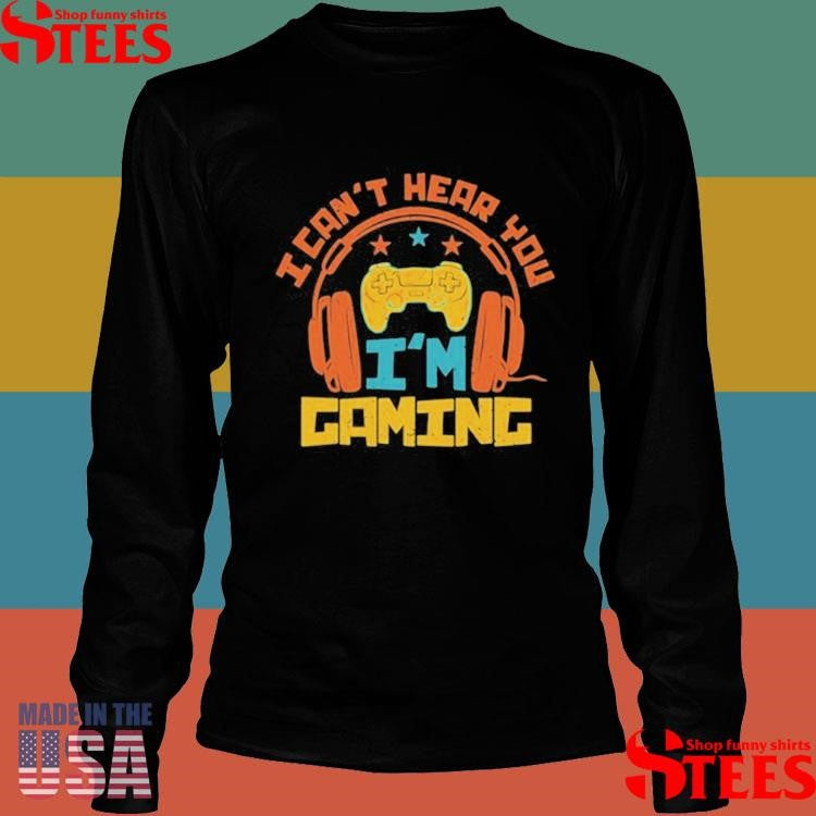 I Can’t Hear You I’m Gaming Shirts