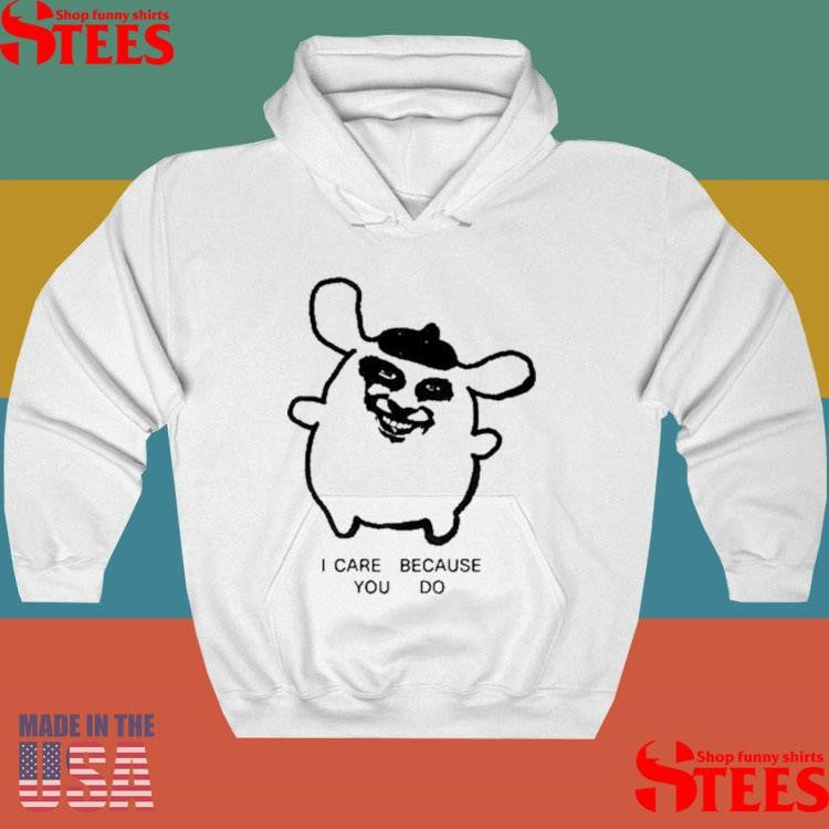 I Care Because You Do Shirts