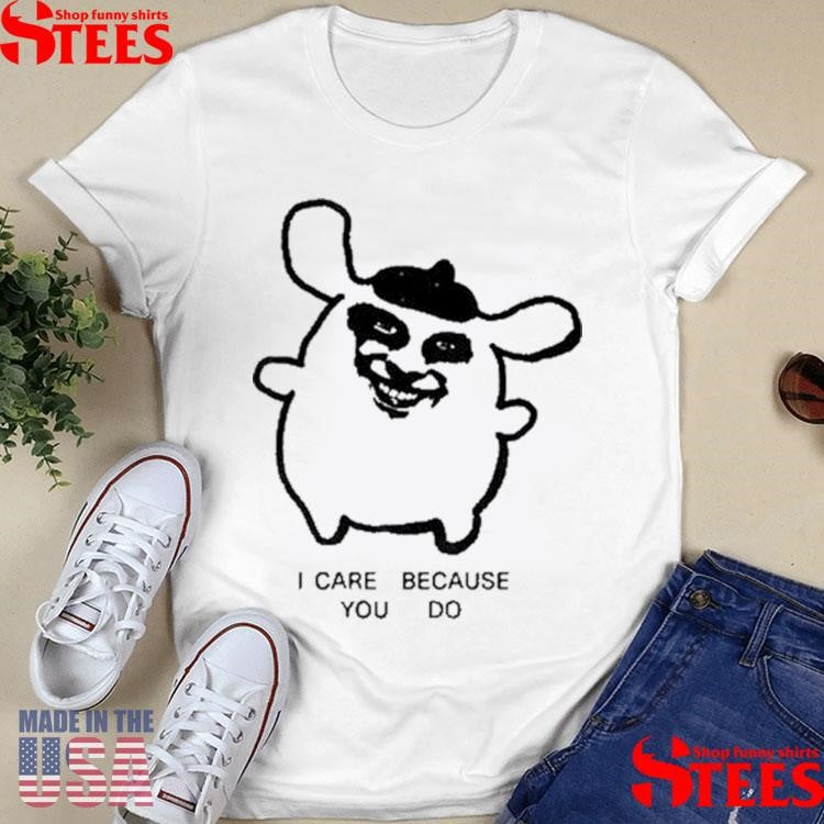 I Care Because You Do Shirts