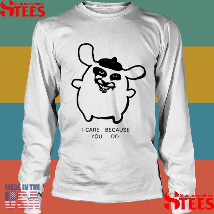 I Care Because You Do Shirts