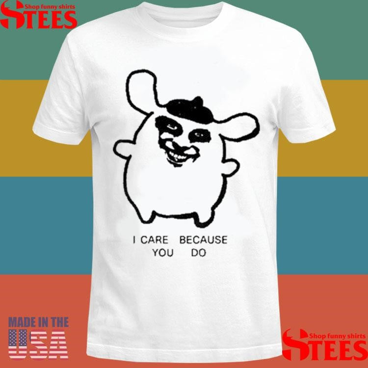 I Care Because You Do Shirts