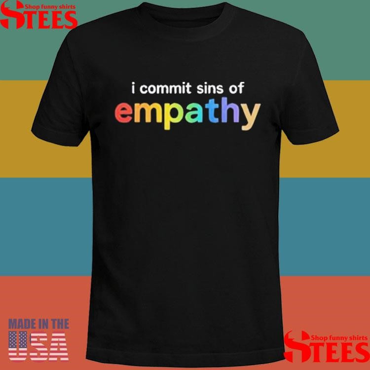 I Commit Sins Of Empathy Shirts