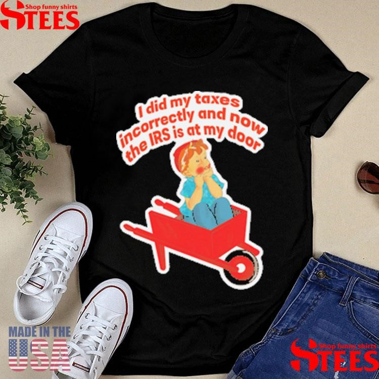 I Did My Taxes Incorrectly And Now The Irs Is At My Door Shirts