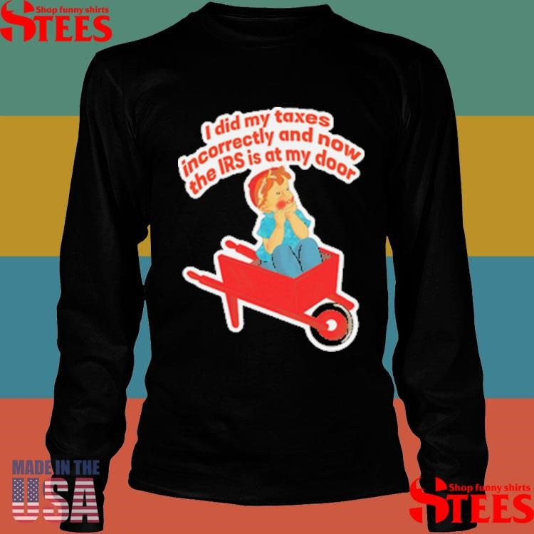 I Did My Taxes Incorrectly And Now The Irs Is At My Door Shirts