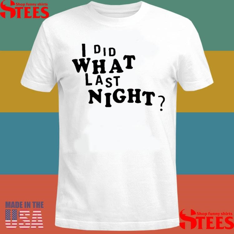 I Did What Last Night Shirts