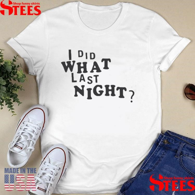 I Did What Last Night T-shirt