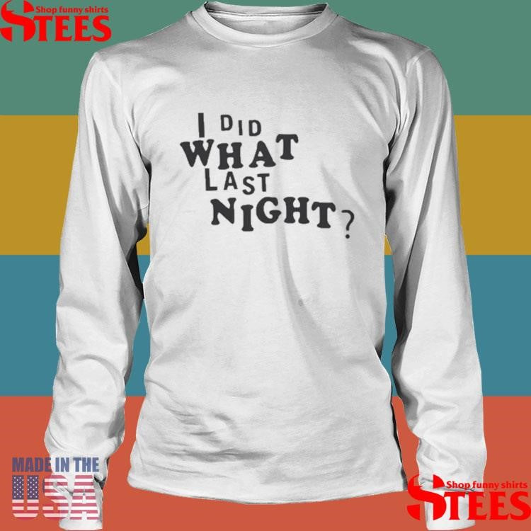 I Did What Last Night T-shirt