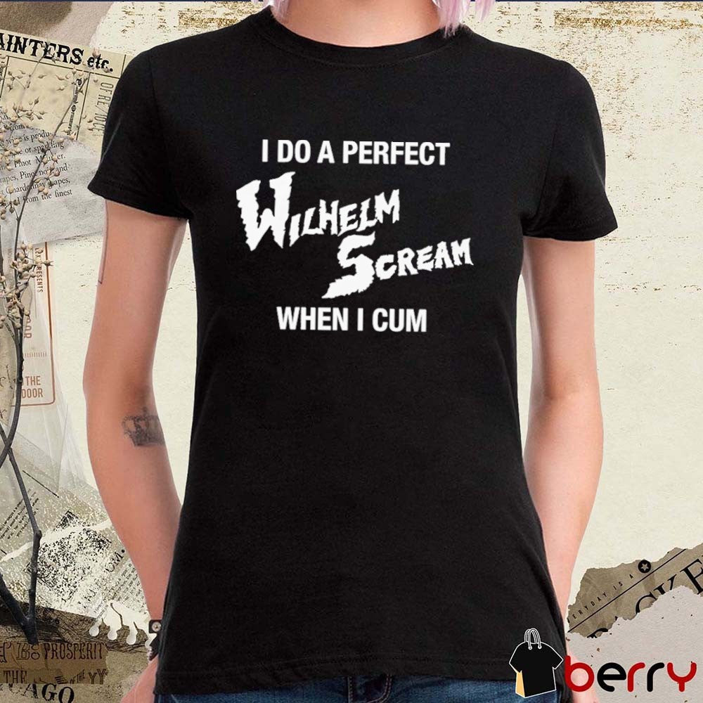 I Do A Perfect Wilhelm Scream When I Cum t-shirt