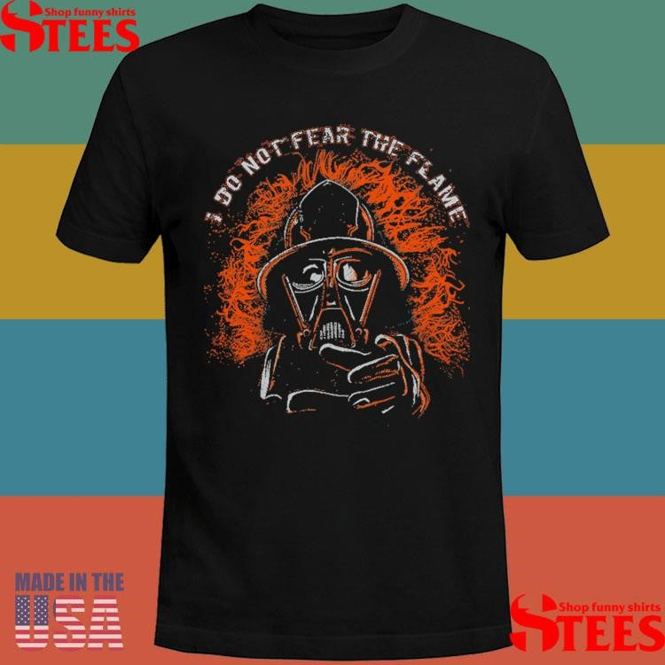 I Do Not Fear The Flame Shirts
