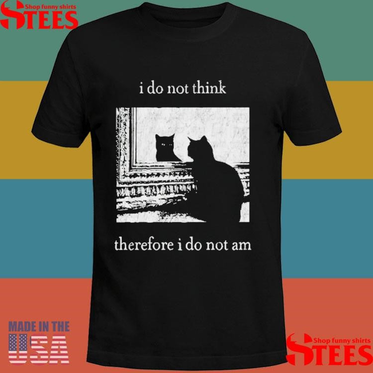 I Do Not Think Therefore I Do Not Am Cat T-shirt